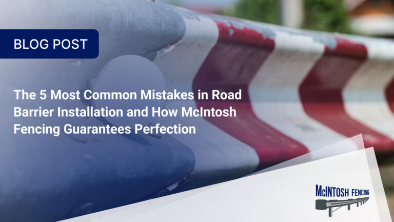 The 5 Most Common Mistakes in Road Barrier Installation and How McIntosh Fencing Guarantees Perfection